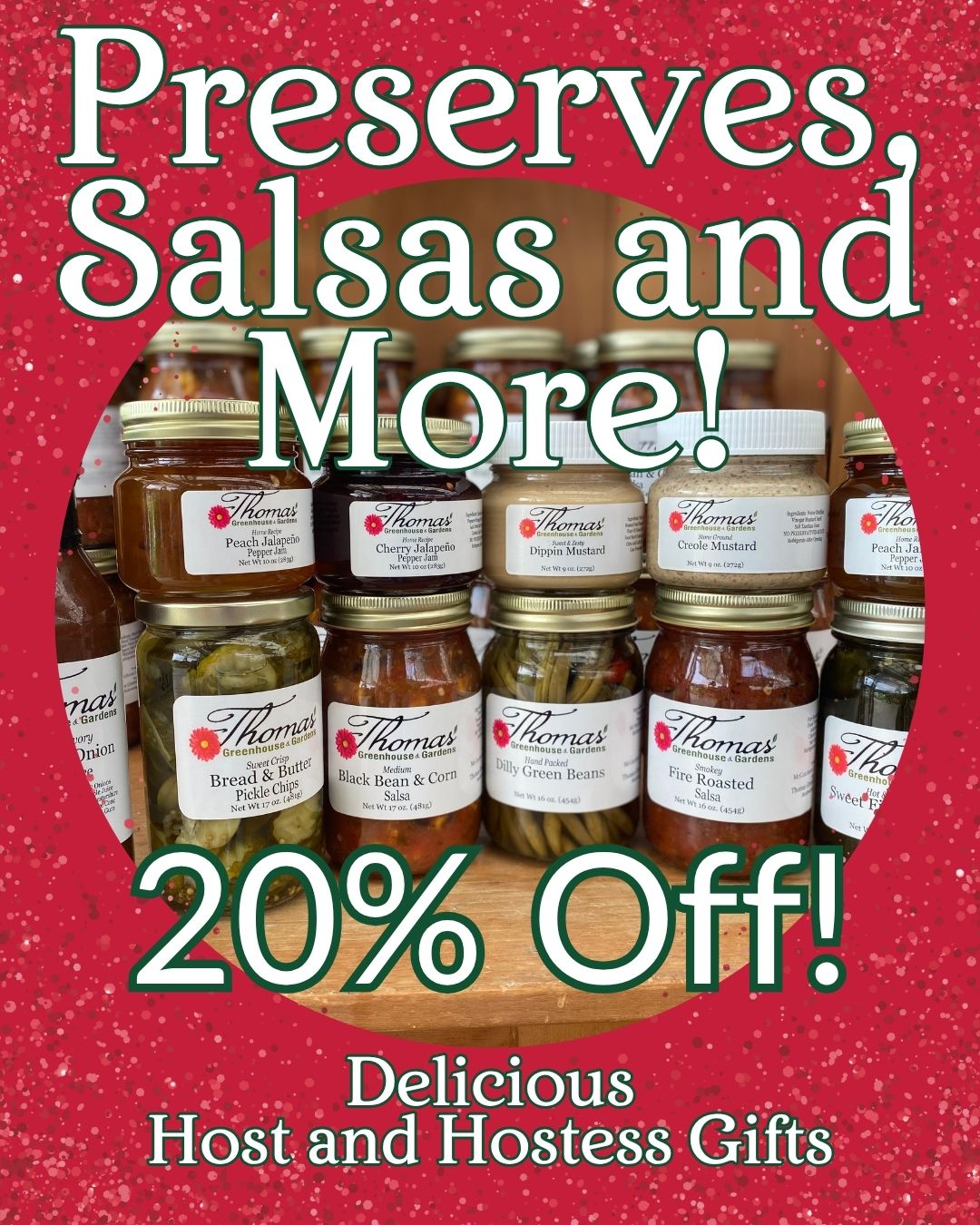 preserves-salsas-jams-20-percent-off-hostess-gifts-thomas-greenhouse Preserves Salsas and More 20 percent off sale image displaying Thomas Greenhouse branded jars of preserves pickles and salsas on wooden shelf with red sparkle background, text reads Delicious Host and Hostess Gifts